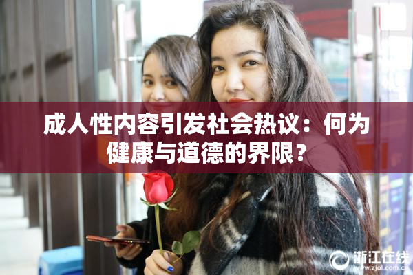 成人性内容引发社会热议：何为健康与道德的界限？