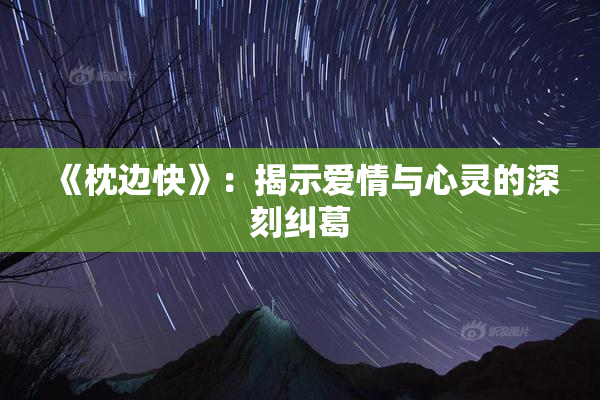 《枕边快》：揭示爱情与心灵的深刻纠葛