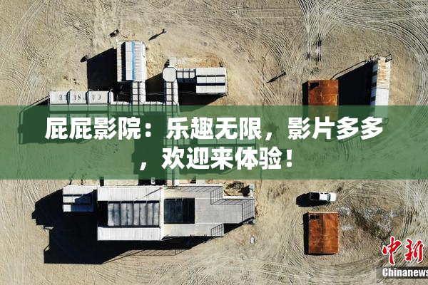 屁屁影院：乐趣无限，影片多多，欢迎来体验！