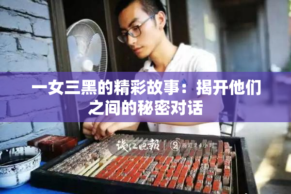 一女三黑的精彩故事：揭开他们之间的秘密对话