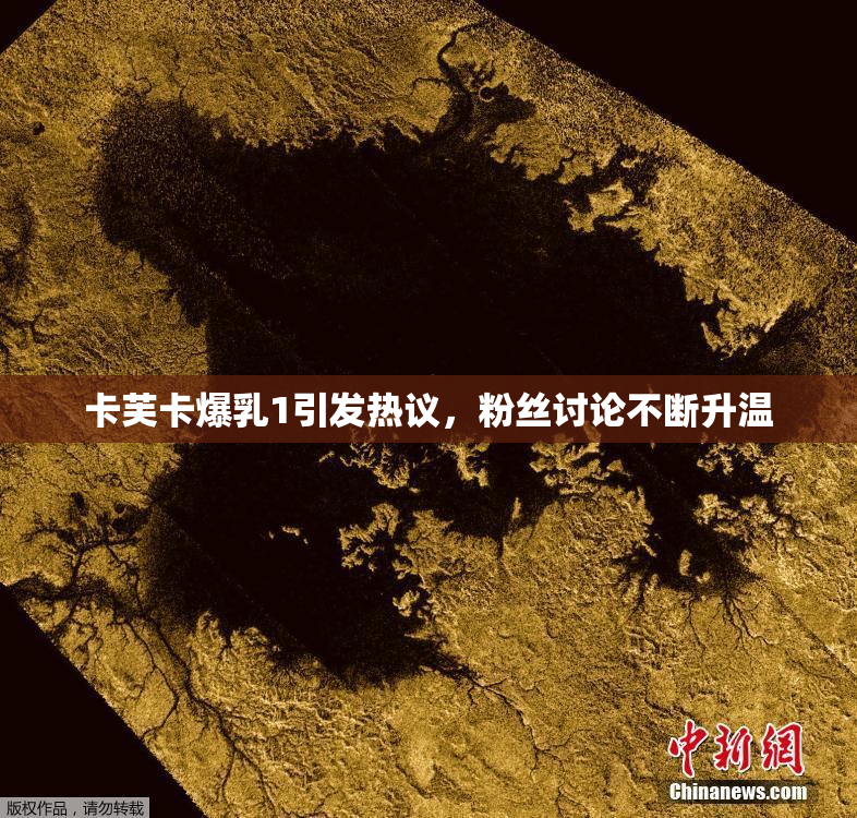 卡芙卡爆乳1引发热议，粉丝讨论不断升温
