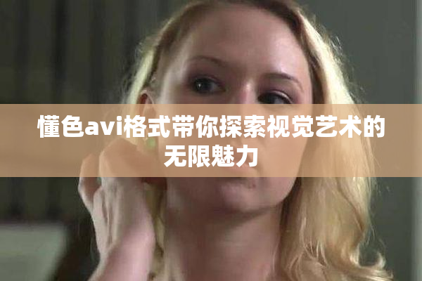 懂色avi格式带你探索视觉艺术的无限魅力