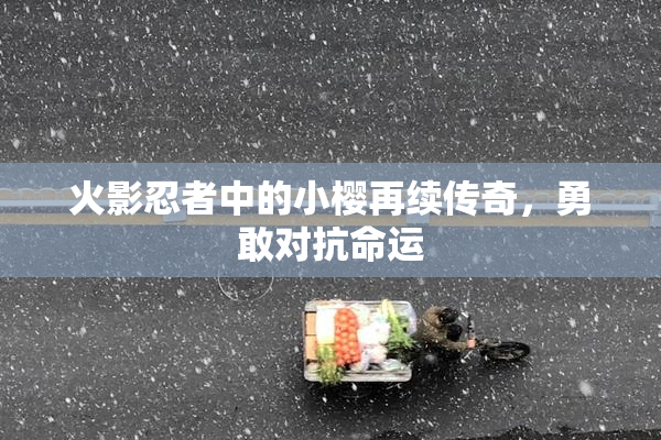 火影忍者中的小樱再续传奇，勇敢对抗命运