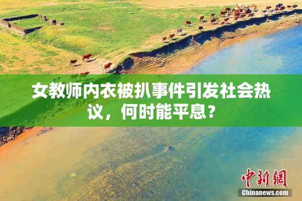 女教师内衣被扒事件引发社会热议，何时能平息？