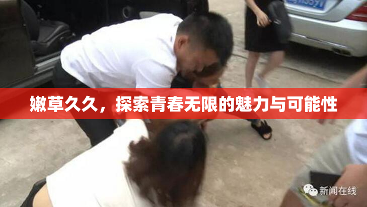 嫩草久久，探索青春无限的魅力与可能性