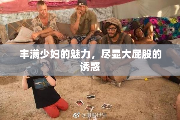 丰满少妇的魅力，尽显大屁股的诱惑