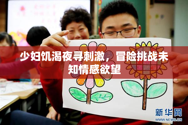 少妇饥渴夜寻刺激，冒险挑战未知情感欲望