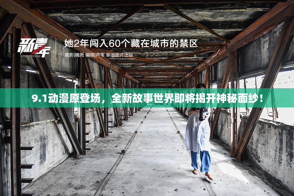 9.1动漫原登场，全新故事世界即将揭开神秘面纱！