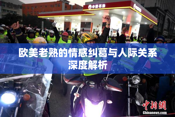 欧美老熟的情感纠葛与人际关系深度解析