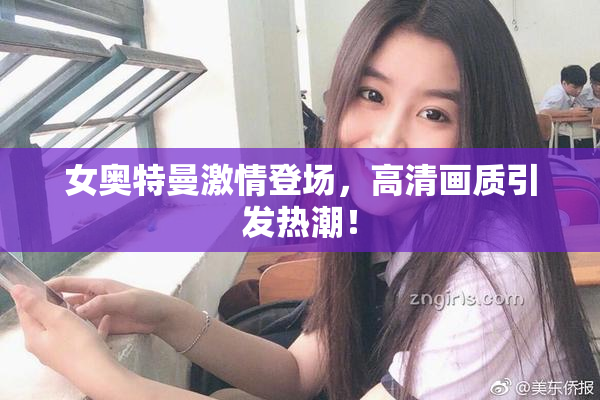 女奥特曼激情登场，高清画质引发热潮！