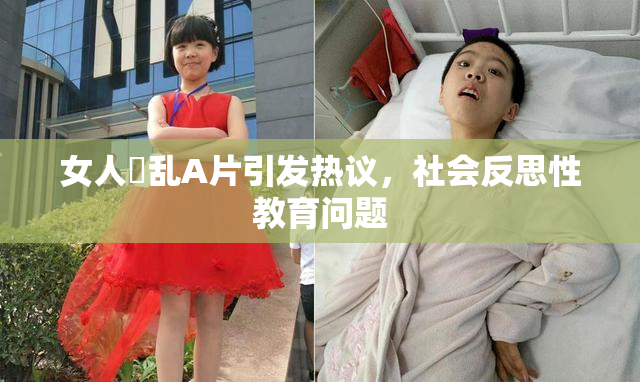 女人婬乱A片引发热议，社会反思性教育问题