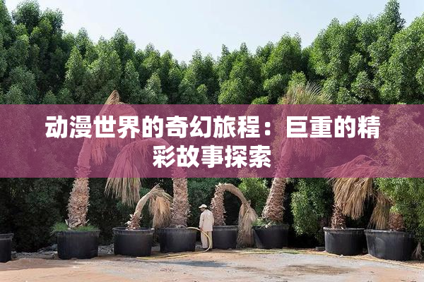 动漫世界的奇幻旅程：巨重的精彩故事探索