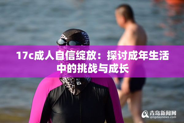 17c成人自信绽放：探讨成年生活中的挑战与成长