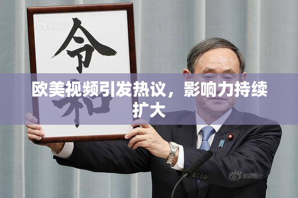 欧美视频引发热议，影响力持续扩大