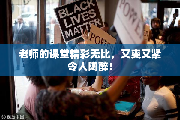 老师的课堂精彩无比，又爽又紧令人陶醉！