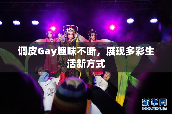 调皮Gay趣味不断，展现多彩生活新方式