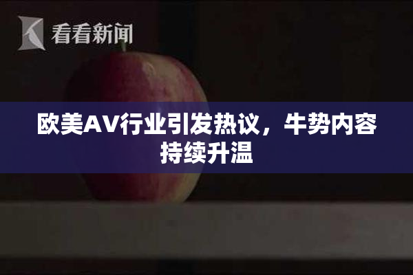 欧美AV行业引发热议，牛势内容持续升温