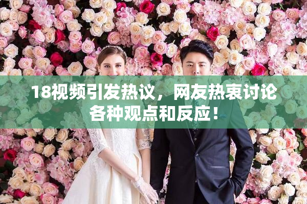 18视频引发热议，网友热衷讨论各种观点和反应！