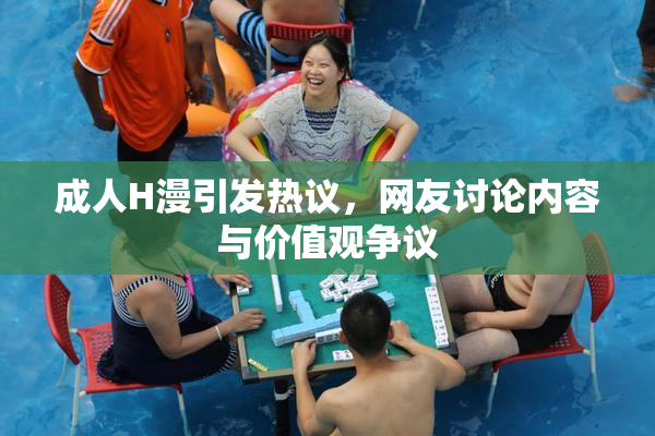 成人H漫引发热议，网友讨论内容与价值观争议