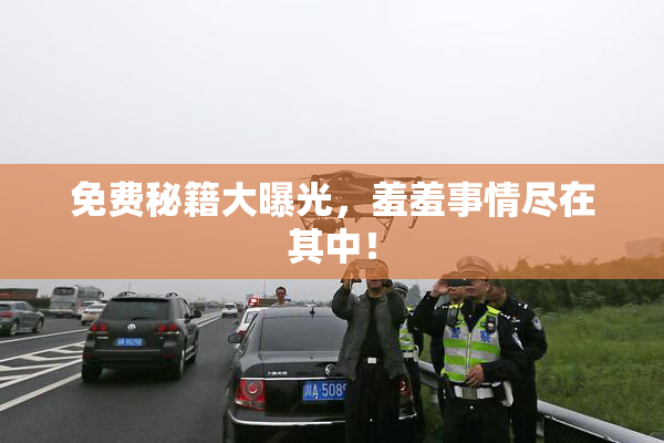 免费秘籍大曝光，羞羞事情尽在其中！