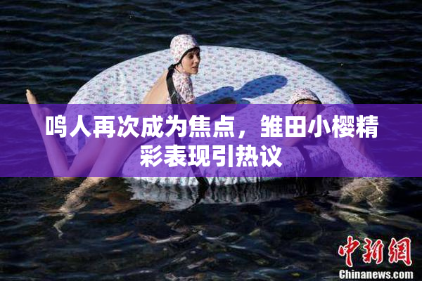 鸣人再次成为焦点，雏田小樱精彩表现引热议