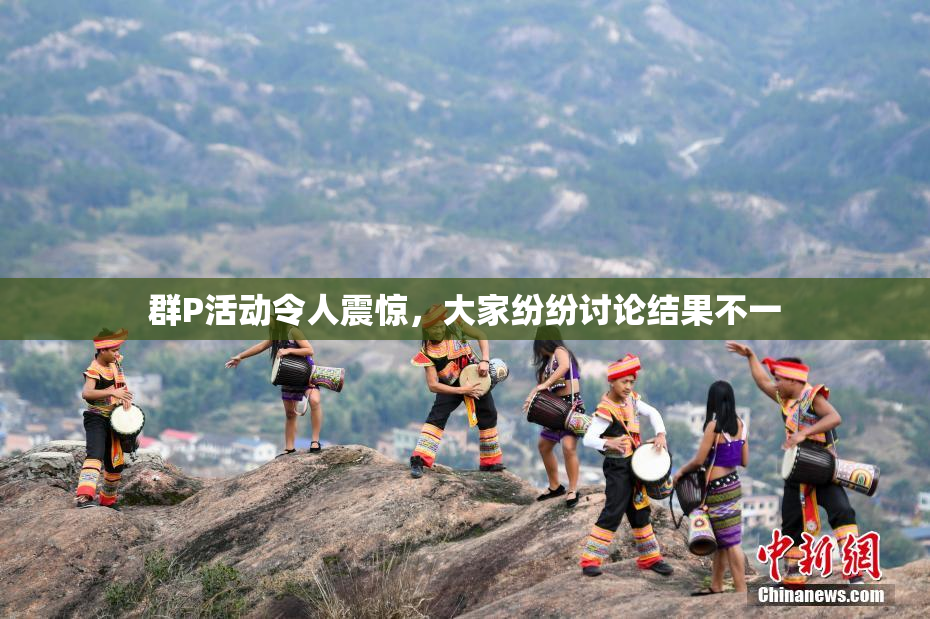 群P活动令人震惊，大家纷纷讨论结果不一