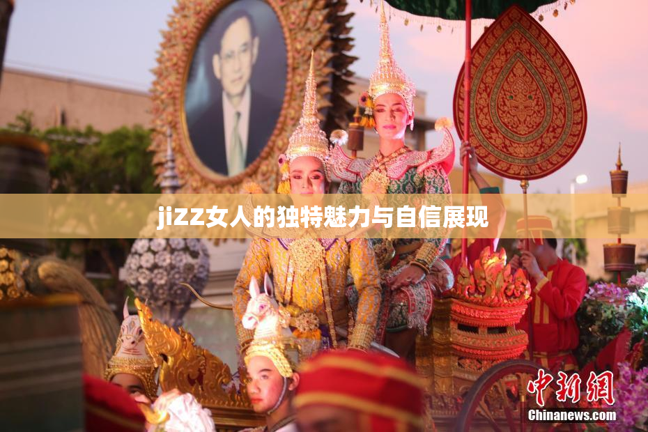 jiZZ女人的独特魅力与自信展现