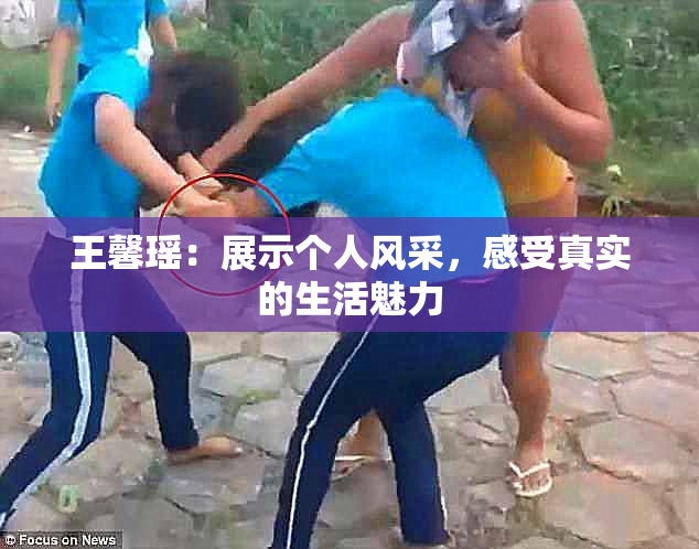 王馨瑶：展示个人风采，感受真实的生活魅力