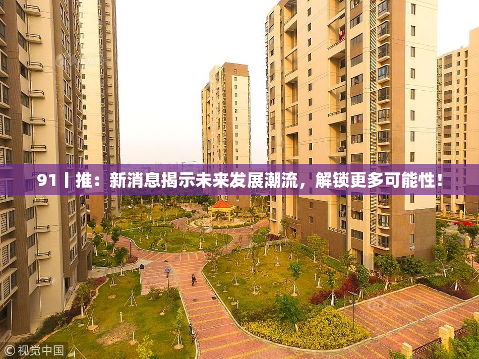 91丨推：新消息揭示未来发展潮流，解锁更多可能性！