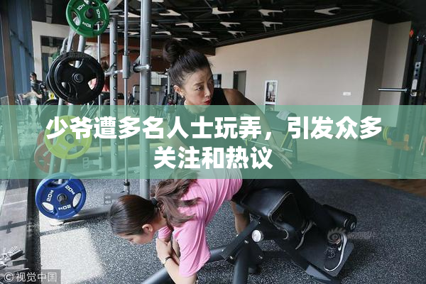 少爷遭多名人士玩弄，引发众多关注和热议