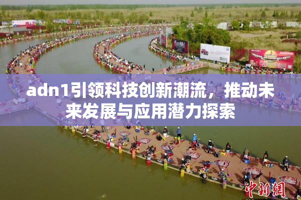 adn1引领科技创新潮流，推动未来发展与应用潜力探索