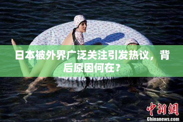 日本被外界广泛关注引发热议，背后原因何在？