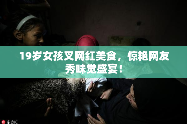 19岁女孩叉网红美食，惊艳网友秀味觉盛宴！