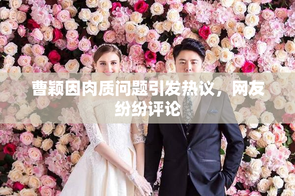 曹颖因肉质问题引发热议，网友纷纷评论