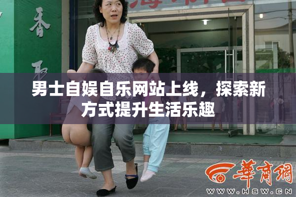 男士自娱自乐网站上线，探索新方式提升生活乐趣