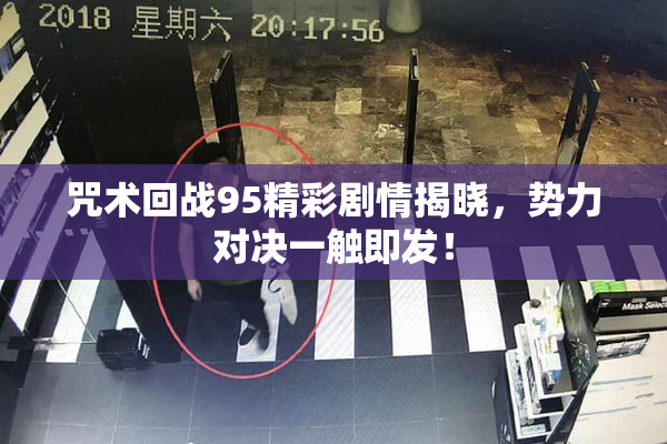 咒术回战95精彩剧情揭晓，势力对决一触即发！