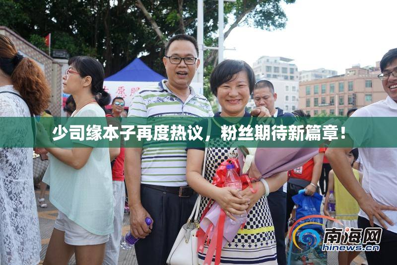 少司缘本子再度热议，粉丝期待新篇章！