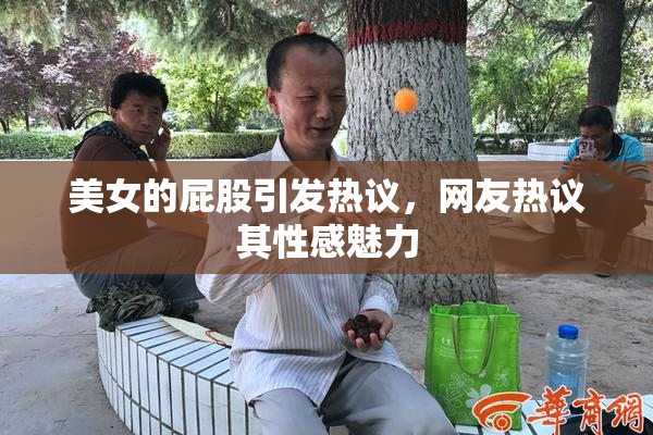 美女的屁股引发热议，网友热议其性感魅力