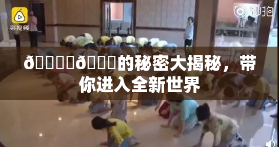 🔞‌🍌的秘密大揭秘，带你进入全新世界