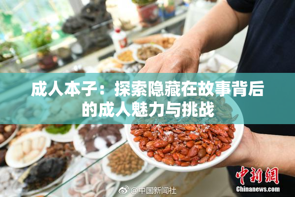 成人本子：探索隐藏在故事背后的成人魅力与挑战