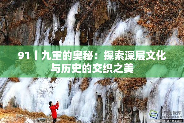 91丨九重的奥秘：探索深层文化与历史的交织之美