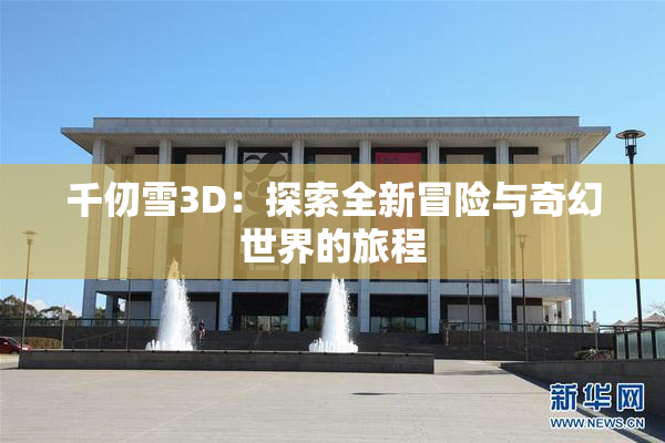 千仞雪3D：探索全新冒险与奇幻世界的旅程