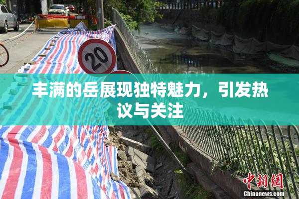丰满的岳展现独特魅力，引发热议与关注