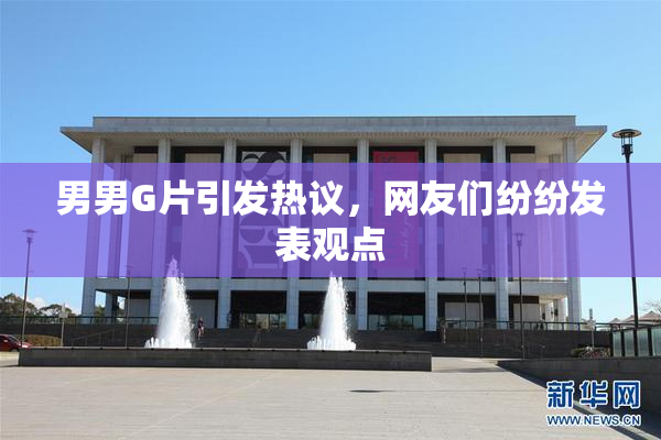 男男G片引发热议，网友们纷纷发表观点