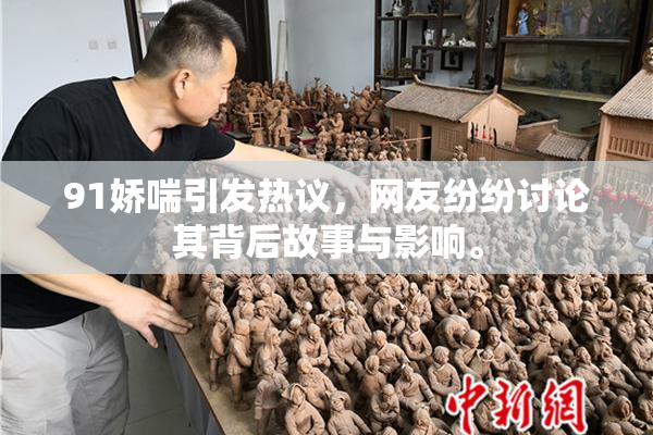 91娇喘引发热议，网友纷纷讨论其背后故事与影响。