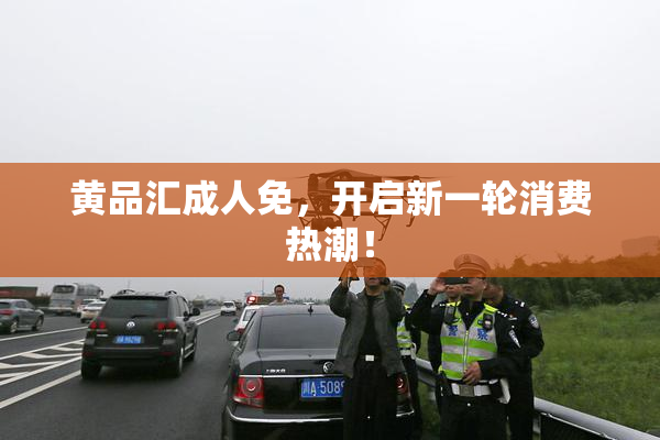 黄品汇成人免，开启新一轮消费热潮！