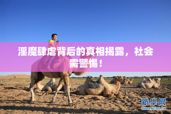 淫魔肆虐背后的真相揭露，社会需警惕！