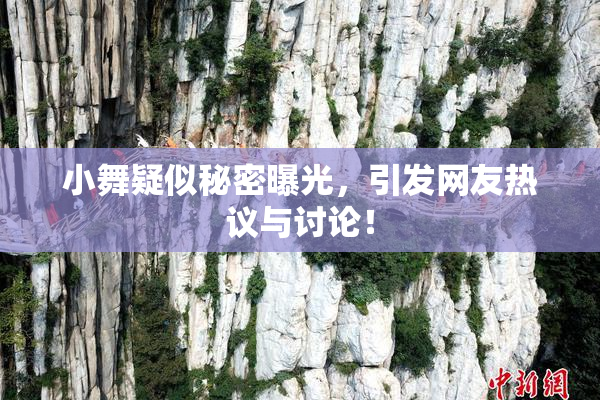 小舞疑似秘密曝光，引发网友热议与讨论！