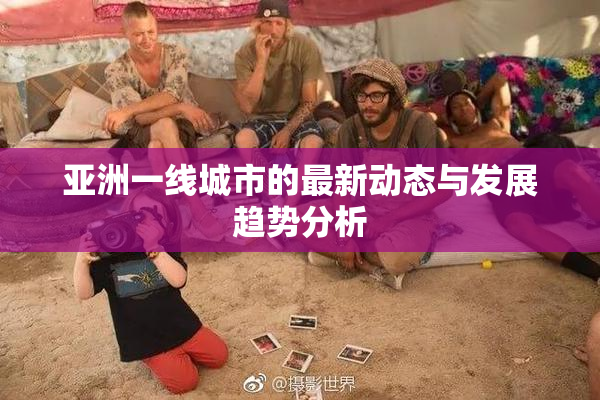 亚洲一线城市的最新动态与发展趋势分析