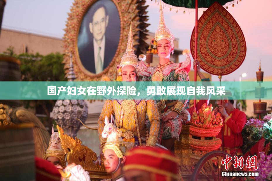 国产妇女在野外探险，勇敢展现自我风采